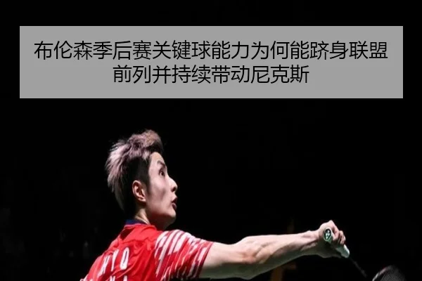 布伦森季后赛关键球能力为何能跻身联盟前列并持续带动尼克斯