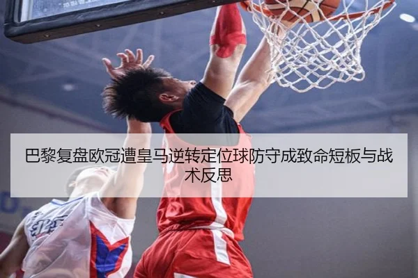 巴黎复盘欧冠遭皇马逆转定位球防守成致命短板与战术反思