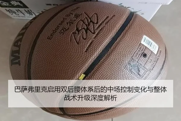 巴萨弗里克启用双后腰体系后的中场控制变化与整体战术升级深度解析