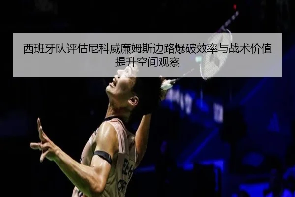 西班牙队评估尼科威廉姆斯边路爆破效率与战术价值提升空间观察