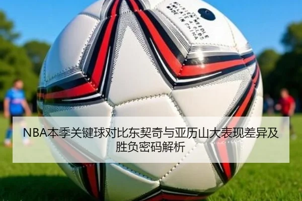 NBA本季关键球对比东契奇与亚历山大表现差异及胜负密码解析